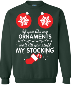 If You Like My Ornaments Wait Till You Stuff My Stocking T-Shirt, Sweater