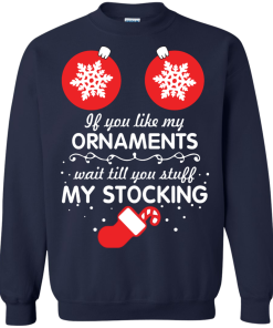 If You Like My Ornaments Wait Till You Stuff My Stocking T-Shirt, Sweater