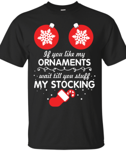 If You Like My Ornaments Wait Till You Stuff My Stocking T-Shirt, Sweater