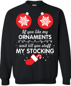 If You Like My Ornaments Wait Till You Stuff My Stocking T-Shirt, Sweater