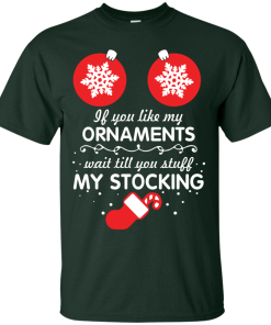 If You Like My Ornaments Wait Till You Stuff My Stocking T-Shirt, Sweater