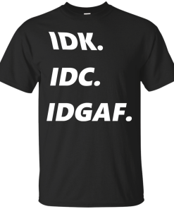 IDK IDC IDGAF T-Shirt, Hoodies, Tank
