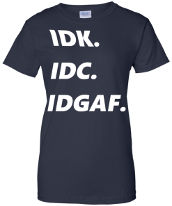 IDK IDC IDGAF T-Shirt, Hoodies, Tank