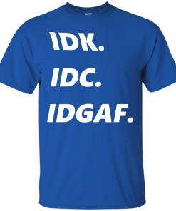 IDK IDC IDGAF T-Shirt, Hoodies, Tank