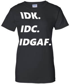 IDK IDC IDGAF T-Shirt, Hoodies, Tank