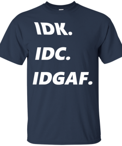 IDK IDC IDGAF T-Shirt, Hoodies, Tank