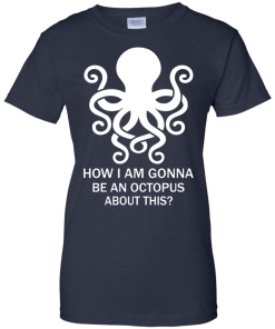 How Am I Gonna Be An Octopus T-Shirt, Hoodies, Tank