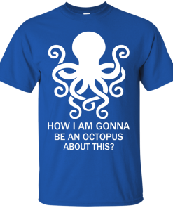 How Am I Gonna Be An Octopus T-Shirt, Hoodies, Tank