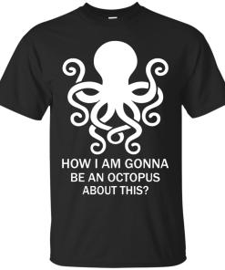 How Am I Gonna Be An Octopus T-Shirt, Hoodies, Tank