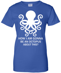 How Am I Gonna Be An Octopus T-Shirt, Hoodies, Tank