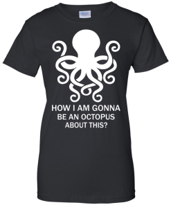 How Am I Gonna Be An Octopus T-Shirt, Hoodies, Tank