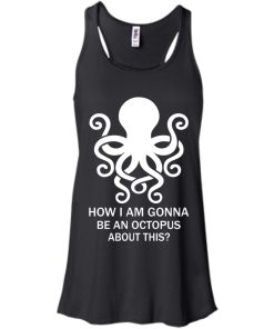 How Am I Gonna Be An Octopus T-Shirt, Hoodies, Tank