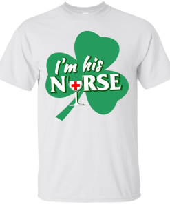 St Patrick Day: I'm His Nurse T-Shirt, Hoodies, Tank