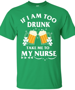 Patrick's Day: If I'm Too Drunk Take Me To My Nurse Irish T-Shirt