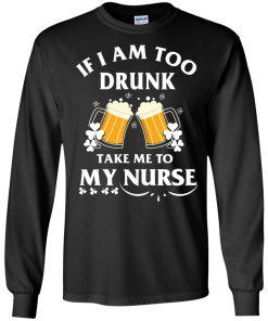 Patrick's Day: If I'm Too Drunk Take Me To My Nurse Irish T-Shirt