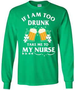 Patrick's Day: If I'm Too Drunk Take Me To My Nurse Irish T-Shirt