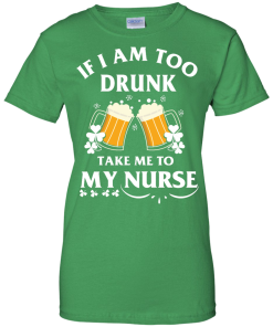 Patrick's Day: If I'm Too Drunk Take Me To My Nurse Irish T-Shirt