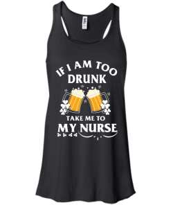 Patrick's Day: If I'm Too Drunk Take Me To My Nurse Irish T-Shirt