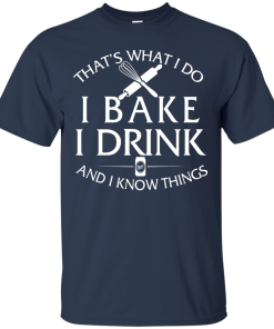 Bake T-Shirt: What I Do I Bake I Drink and I Know Things Shirt