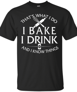 Bake T-Shirt: What I Do I Bake I Drink and I Know Things Shirt