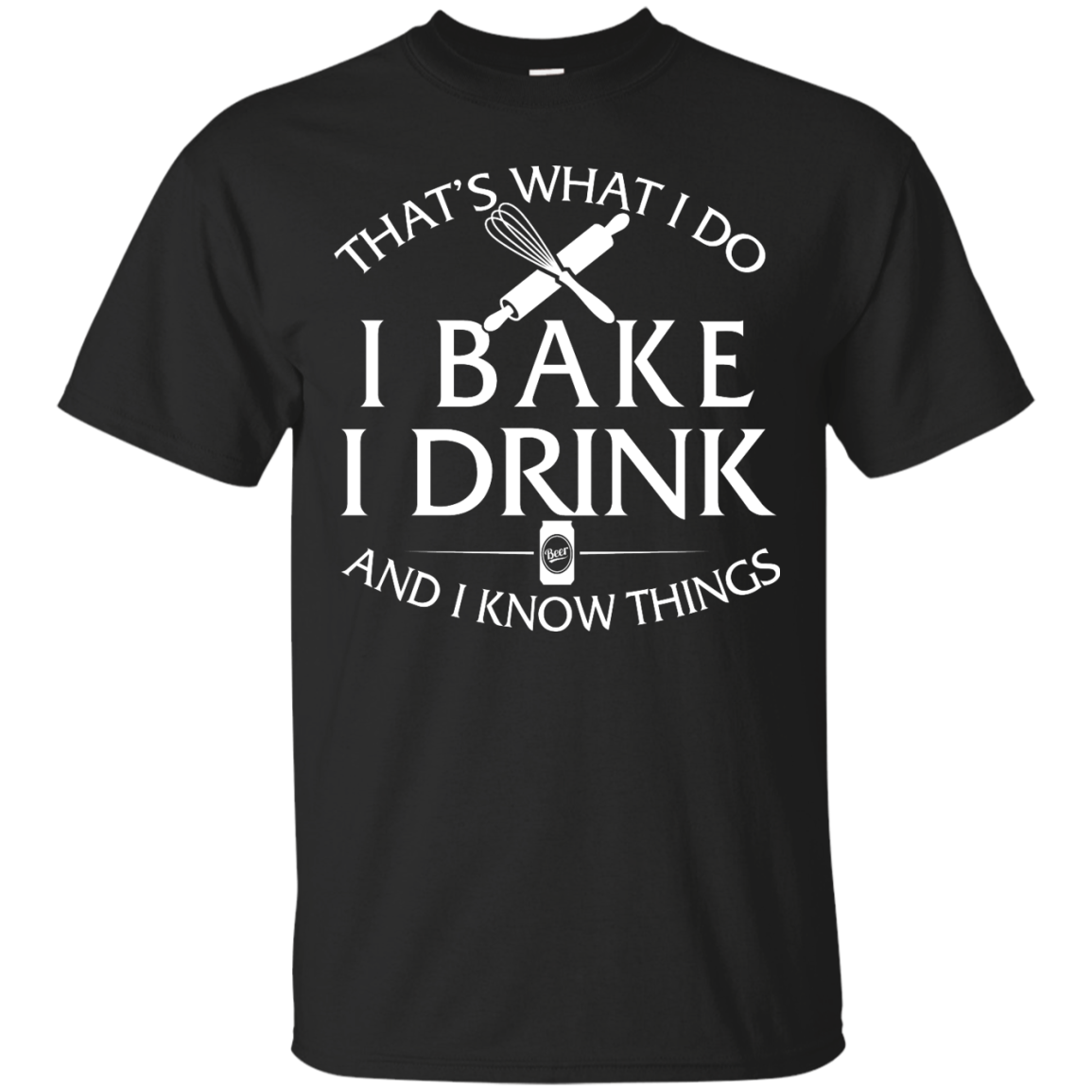 Bake T-Shirt: What I Do I Bake I Drink and I Know Things Shirt