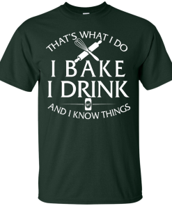 Bake T-Shirt: What I Do I Bake I Drink and I Know Things Shirt
