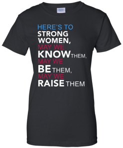 Feminist Quote: Here's to Strong Women T Shirt, Hoodies, Tank Top