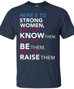 Feminist Quote: Here's to Strong Women T Shirt, Hoodies, Tank Top