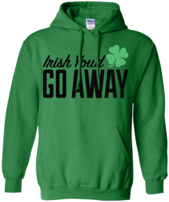 Irish You'd Go Away T-Shirt, Hoodies, Tank