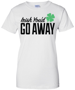 Irish You'd Go Away T-Shirt, Hoodies, Tank