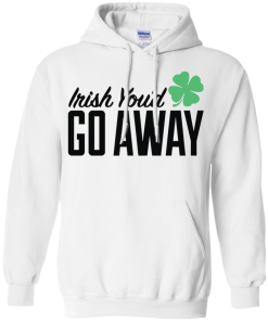Irish You'd Go Away T-Shirt, Hoodies, Tank