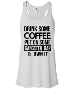 Drink Coffee Put On Some Gangster Rap Own It T-Shirt