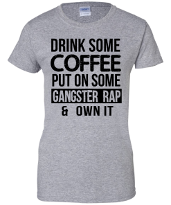 Drink Coffee Put On Some Gangster Rap Own It T-Shirt