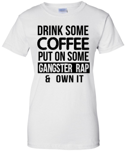 Drink Coffee Put On Some Gangster Rap Own It T-Shirt