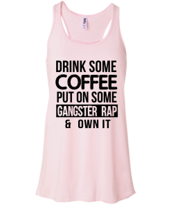 Drink Coffee Put On Some Gangster Rap Own It T-Shirt