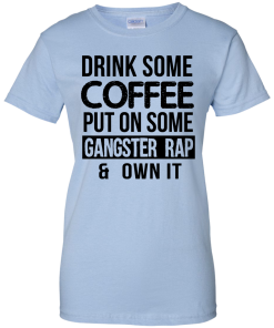 Drink Coffee Put On Some Gangster Rap Own It T-Shirt