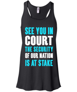 See you in court the security of our nation is at stake t shirt