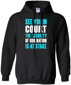 See you in court the security of our nation is at stake t shirt