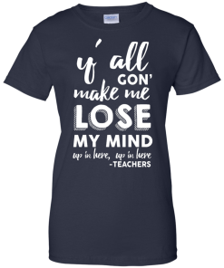 Y'All Gon' Make Me Lose My Mind T-Shirt, Hoodies, Tank Top