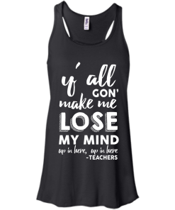 Y'All Gon' Make Me Lose My Mind T-Shirt, Hoodies, Tank Top