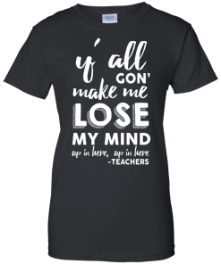 Y'All Gon' Make Me Lose My Mind T-Shirt, Hoodies, Tank Top