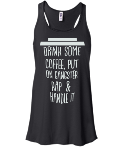 Drink Some Coffee, Put On Gangster Rap & Handle It T Shirt