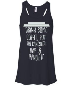 Drink Some Coffee, Put On Gangster Rap & Handle It T Shirt