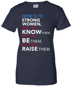 Here's to Strong Women Feminist T Shirt, Hoodies, Tank Top