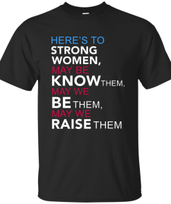 Here's to Strong Women Feminist T Shirt, Hoodies, Tank Top