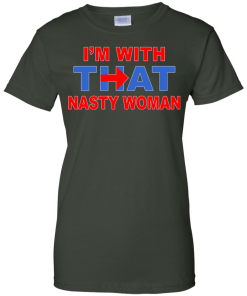 I'm With That Nasty Woman T-Shirt, Hoodies, Tank Top