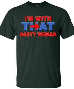I'm With That Nasty Woman T-Shirt, Hoodies, Tank Top