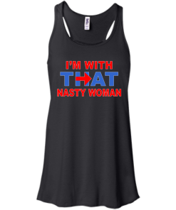 I'm With That Nasty Woman T-Shirt, Hoodies, Tank Top