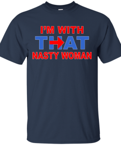 I'm With That Nasty Woman T-Shirt, Hoodies, Tank Top