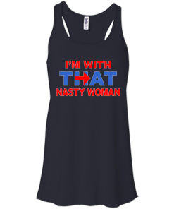I'm With That Nasty Woman T-Shirt, Hoodies, Tank Top